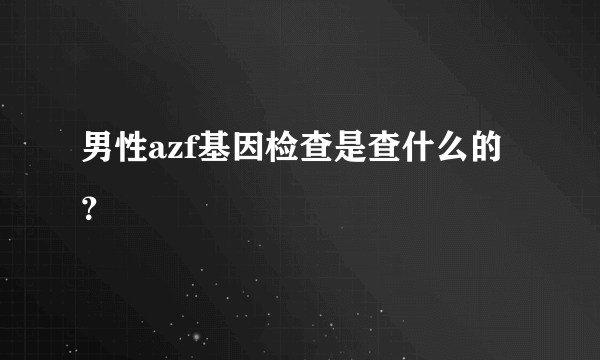 男性azf基因检查是查什么的？