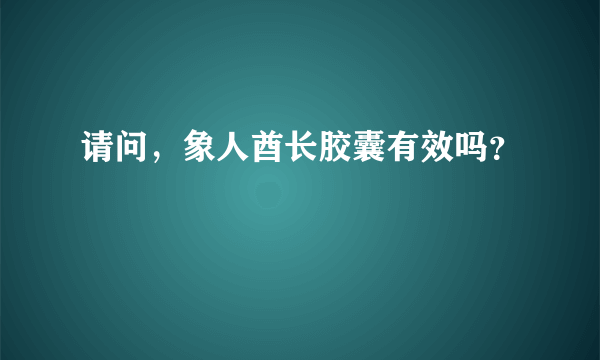 请问，象人酋长胶囊有效吗？