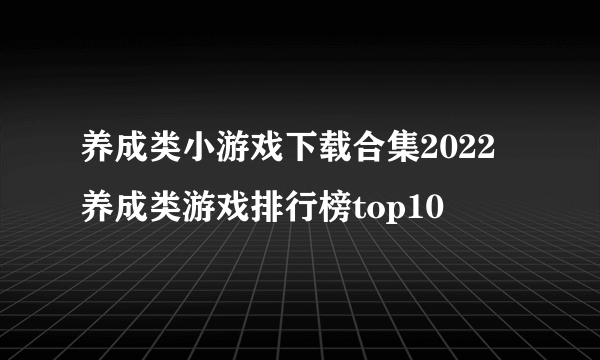 养成类小游戏下载合集2022 养成类游戏排行榜top10