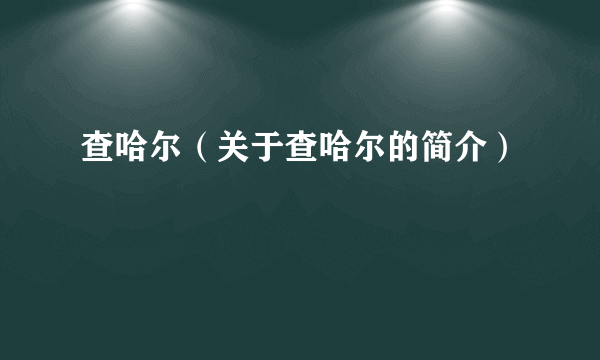 查哈尔（关于查哈尔的简介）