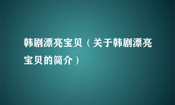 韩剧漂亮宝贝（关于韩剧漂亮宝贝的简介）