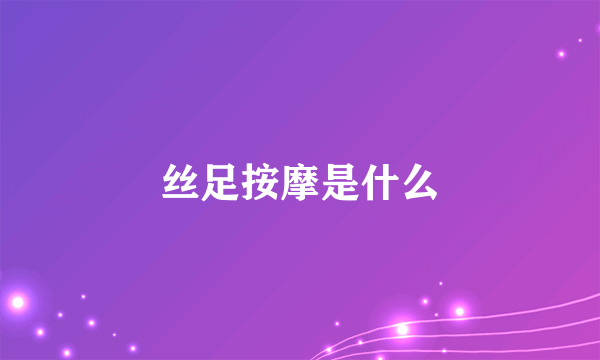 丝足按摩是什么