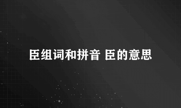 臣组词和拼音 臣的意思