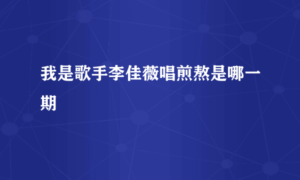 我是歌手李佳薇唱煎熬是哪一期