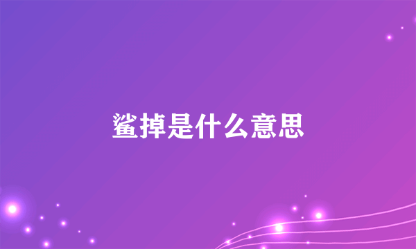 鲨掉是什么意思