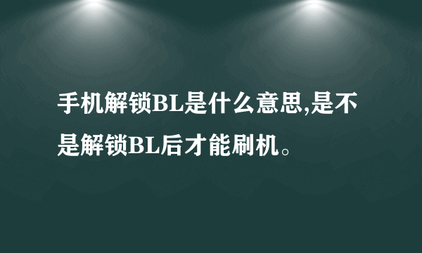 手机解锁BL是什么意思,是不是解锁BL后才能刷机。