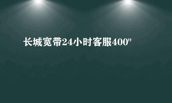 长城宽带24小时客服400