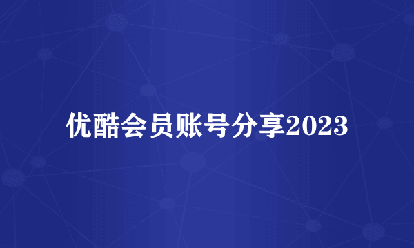 优酷会员账号分享2023