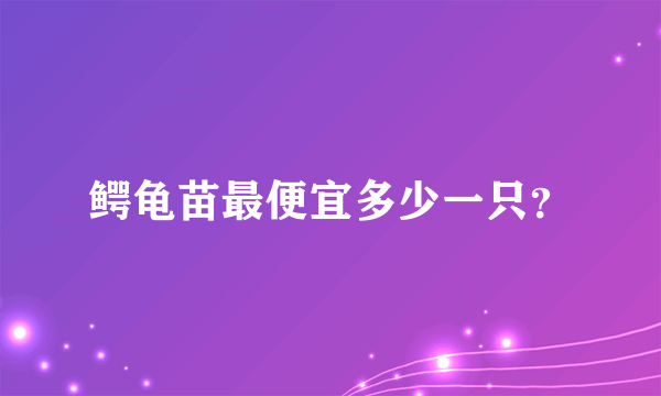 鳄龟苗最便宜多少一只？