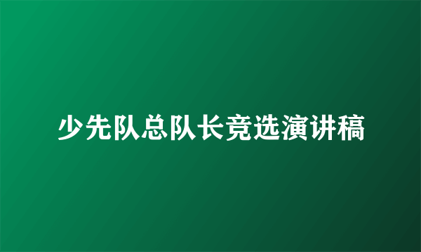 少先队总队长竞选演讲稿