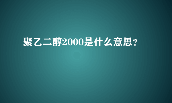 聚乙二醇2000是什么意思？