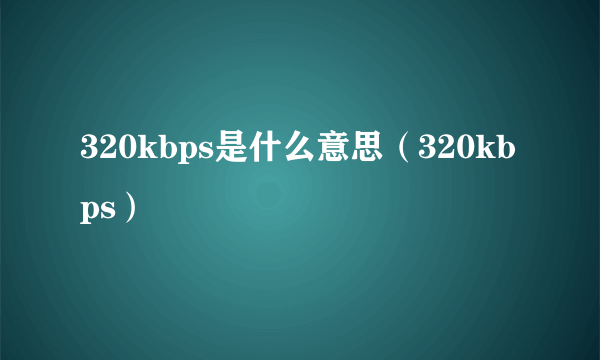 320kbps是什么意思（320kbps）