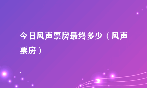 今日风声票房最终多少（风声票房）