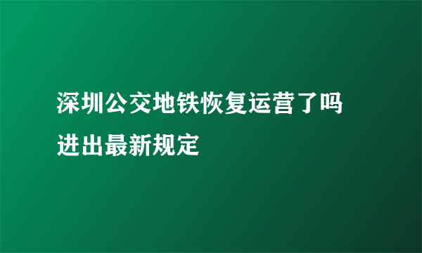 深圳公交地铁恢复运营了吗 进出最新规定