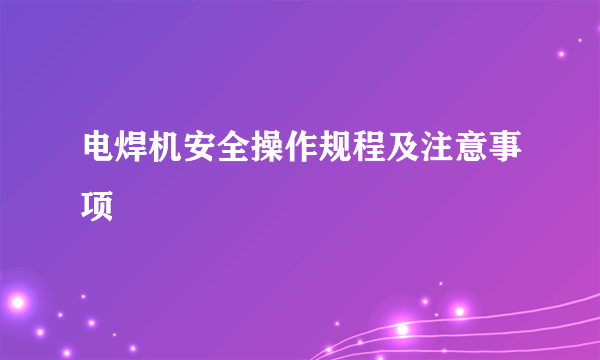 电焊机安全操作规程及注意事项