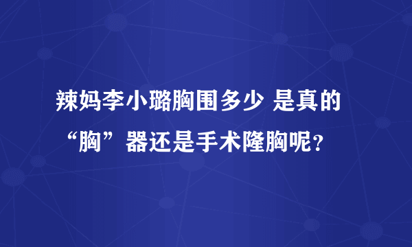 辣妈李小璐胸围多少 是真的“胸”器还是手术隆胸呢？