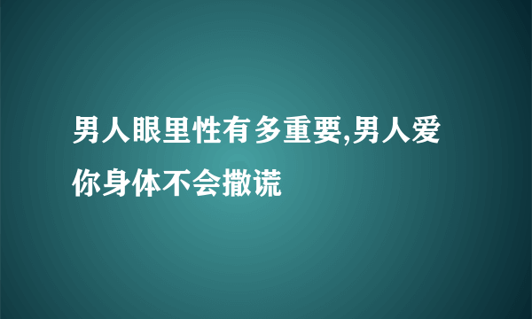 男人眼里性有多重要,男人爱你身体不会撒谎