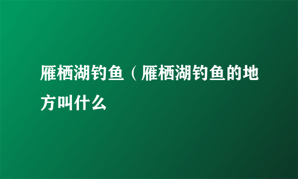 雁栖湖钓鱼（雁栖湖钓鱼的地方叫什么