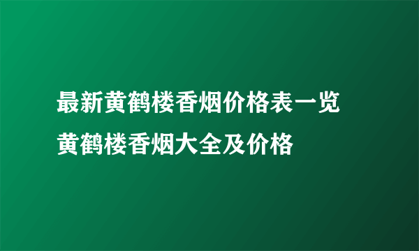 最新黄鹤楼香烟价格表一览  黄鹤楼香烟大全及价格