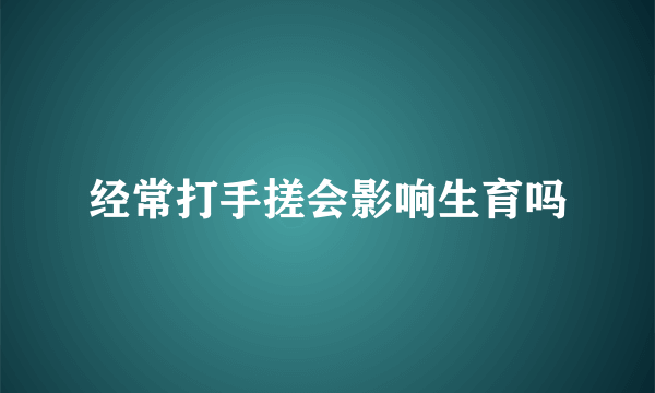 经常打手搓会影响生育吗