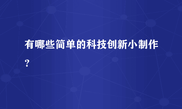 有哪些简单的科技创新小制作？