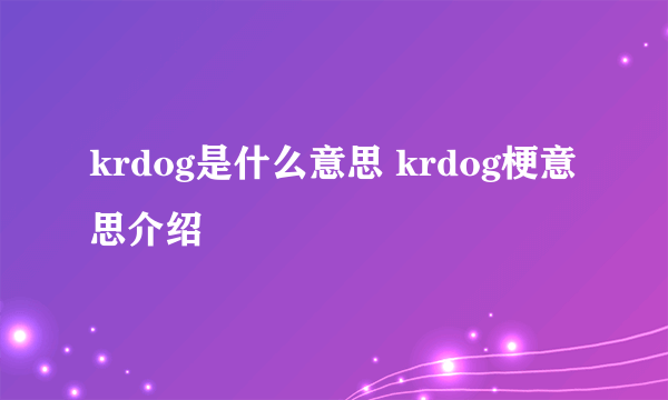 krdog是什么意思 krdog梗意思介绍