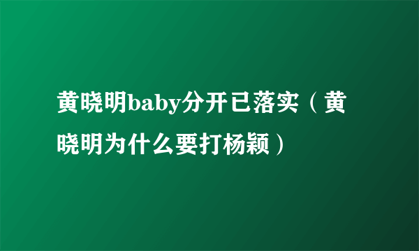 黄晓明baby分开已落实（黄晓明为什么要打杨颖）