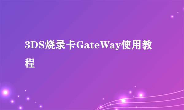 3DS烧录卡GateWay使用教程