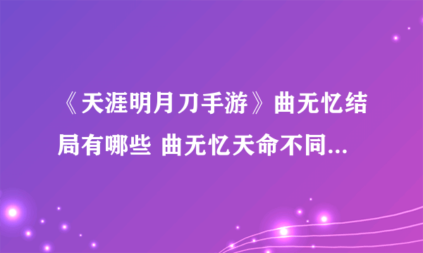 《天涯明月刀手游》曲无忆结局有哪些 曲无忆天命不同结局达成方法