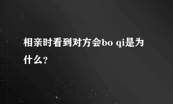 相亲时看到对方会bo qi是为什么？