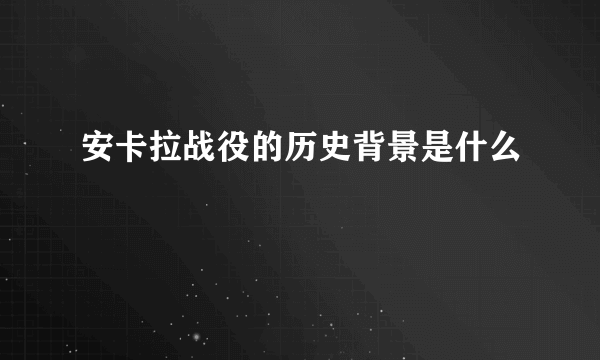 安卡拉战役的历史背景是什么