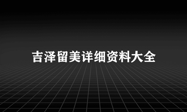 吉泽留美详细资料大全