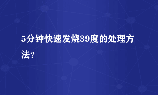 5分钟快速发烧39度的处理方法？