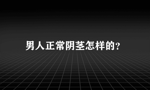 男人正常阴茎怎样的？