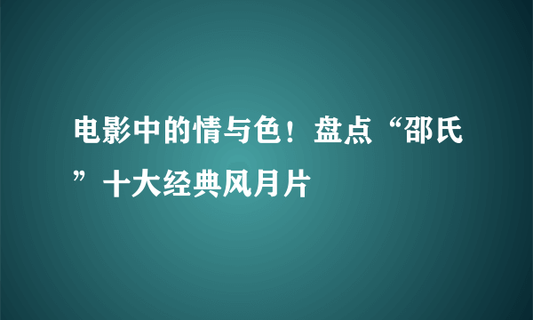 电影中的情与色！盘点“邵氏”十大经典风月片