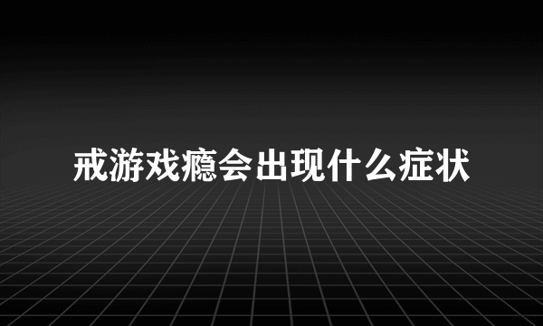 戒游戏瘾会出现什么症状