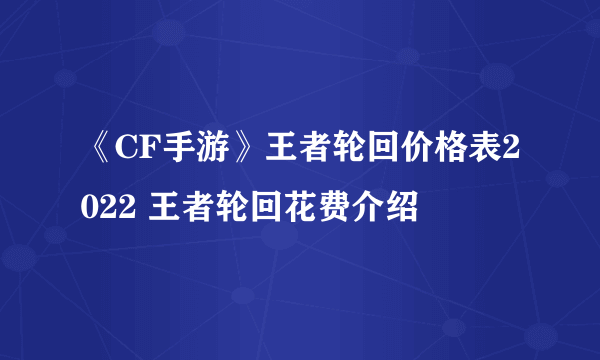 《CF手游》王者轮回价格表2022 王者轮回花费介绍