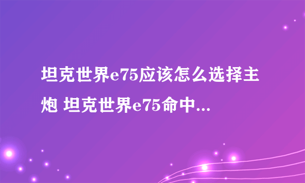 坦克世界e75应该怎么选择主炮 坦克世界e75命中对手的概率怎么样