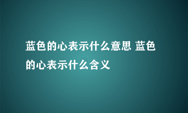 蓝色的心表示什么意思 蓝色的心表示什么含义