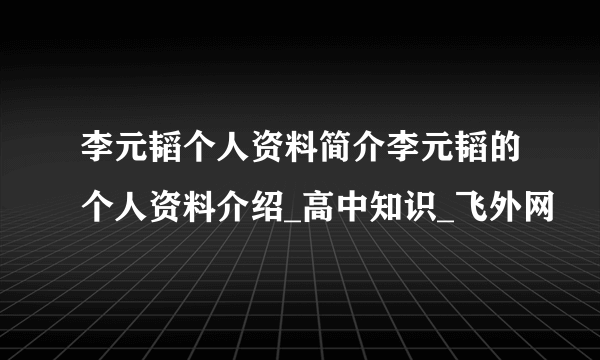 李元韬个人资料简介李元韬的个人资料介绍_高中知识_飞外网