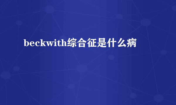 beckwith综合征是什么病