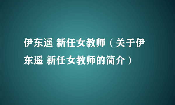 伊东遥 新任女教师（关于伊东遥 新任女教师的简介）