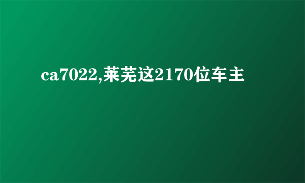 ca7022,莱芜这2170位车主