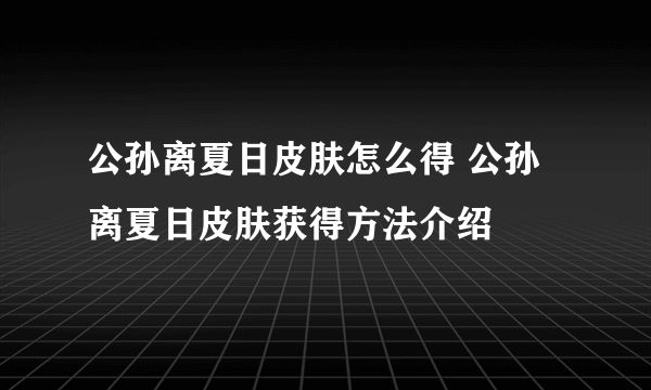 公孙离夏日皮肤怎么得 公孙离夏日皮肤获得方法介绍