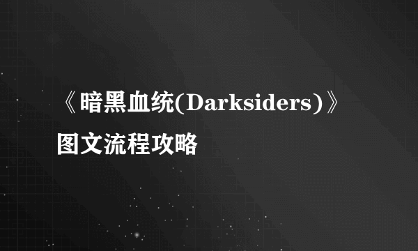 《暗黑血统(Darksiders)》图文流程攻略