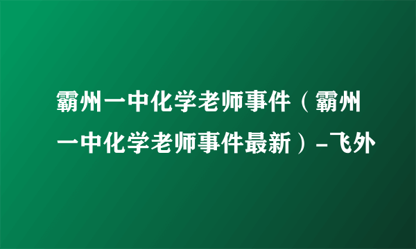 霸州一中化学老师事件（霸州一中化学老师事件最新）-飞外