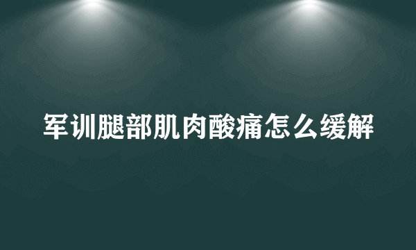 军训腿部肌肉酸痛怎么缓解