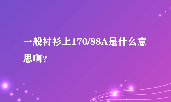 一般衬衫上170/88A是什么意思啊？