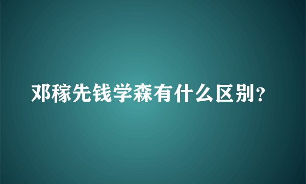 邓稼先钱学森有什么区别？