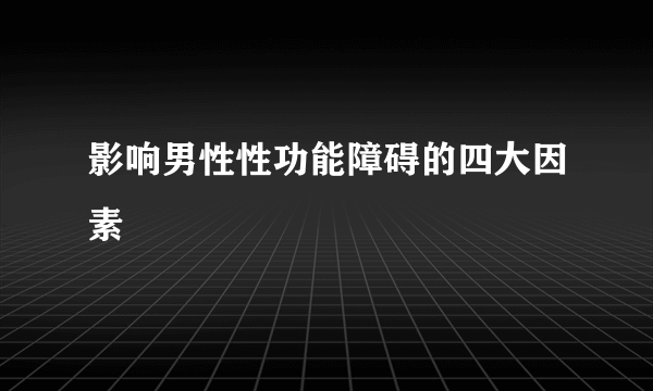 影响男性性功能障碍的四大因素